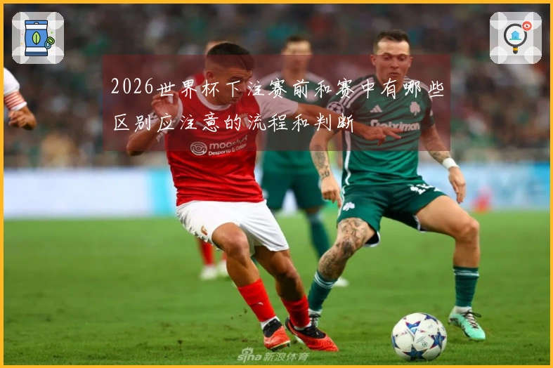 2026世界杯下注赛前和赛中有哪些区别应注意的流程和判断